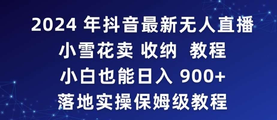 2024年抖音最新无人直播小雪花卖收纳教程，小白也能日入900+落地实操保姆级教程【揭秘】-讯领网创