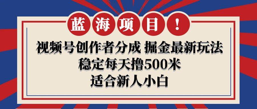 【蓝海项目】视频号创作者分成 掘金最新玩法 稳定每天撸500米 适合新人小白-讯领网创