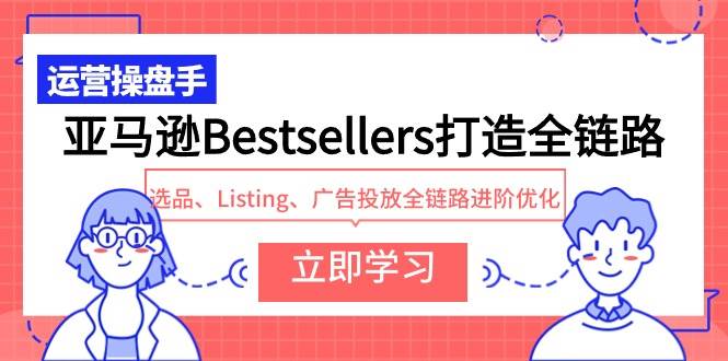 亚马逊Bestsellers打造全链路，选品、Listing、广告投放全链路进阶优化-讯领网创