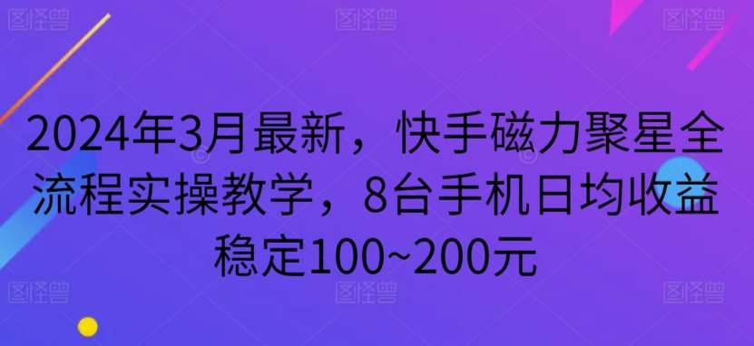 2024年3月最新，快手磁力聚星全流程实操教学，8台手机日均收益稳定100~200元【揭秘】-讯领网创