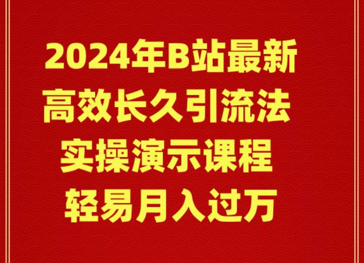 2024年B站最新高效长久引流法 实操演示课程 轻易月入过万-讯领网创