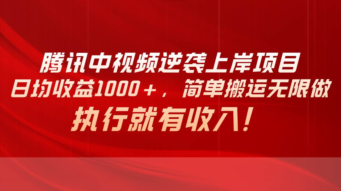 （10518期）腾讯中视频项目，日均收益1000+，简单搬运无限做，执行就有收入-讯领网创