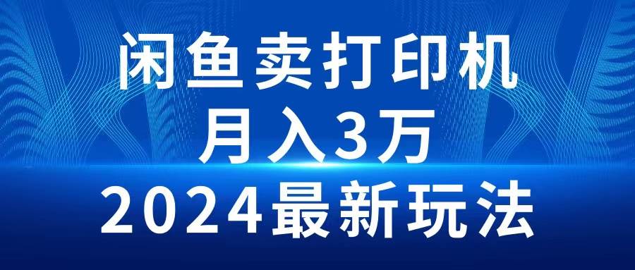 2024闲鱼卖打印机，月入3万2024最新玩法-讯领网创