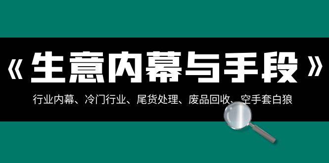 生意内幕·与手段：行业内幕、冷门行业、尾货处理、废品回收、空手套白狼（全集）-讯领网创