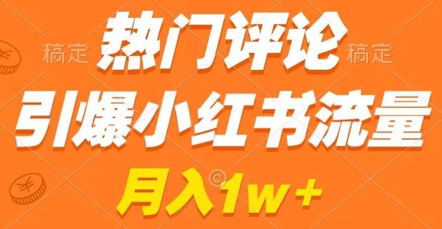 热门评论引爆小红书流量，作品制作简单，商单接到手软【揭秘】-讯领网创