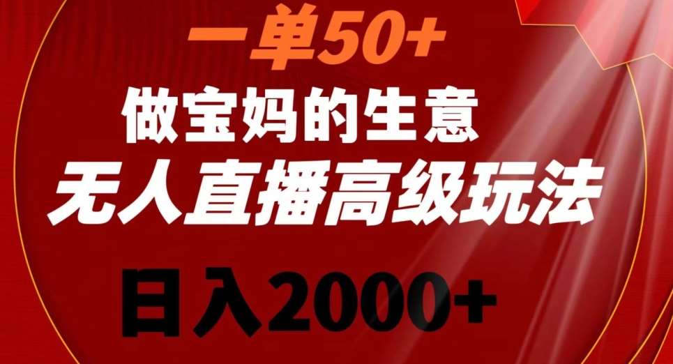 一单50做宝妈的生意，新生儿胎教资料无人直播高级玩法，日入2000+【揭秘】-讯领网创