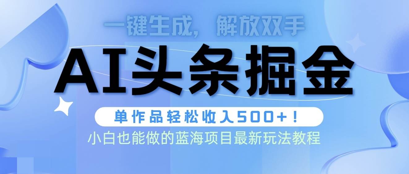 头条AI掘金术最新玩法，全AI制作无需人工修稿，一键生成单篇文章收益500+-讯领网创