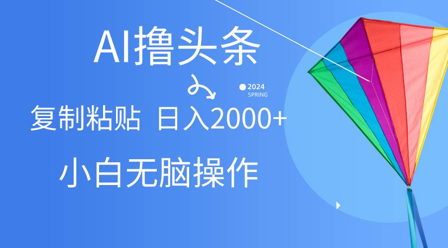 AI一键生成爆款文章撸头条,无脑操作，复制粘贴轻松,日入2000+-讯领网创