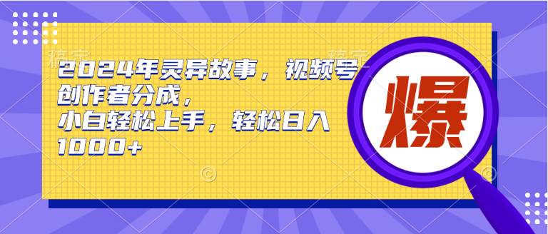 （9833期）2024年灵异故事，视频号创作者分成，小白轻松上手，轻松日入1000+-讯领网创