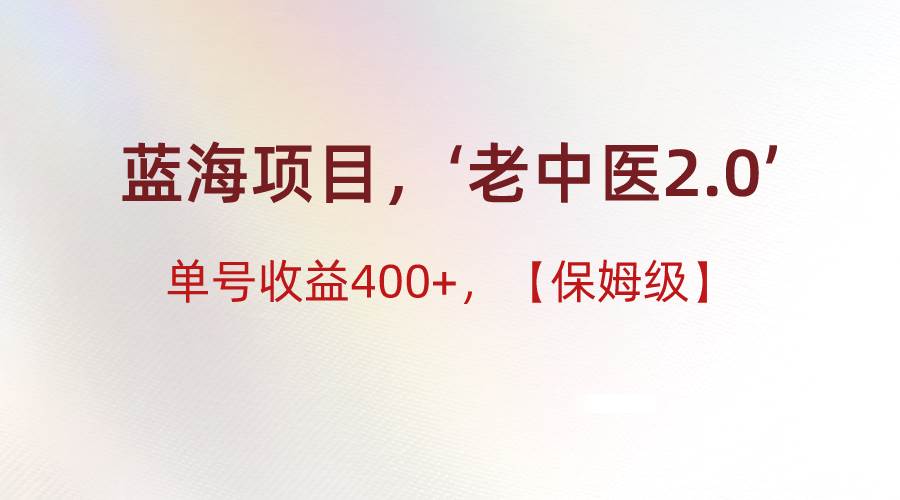 蓝海项目，“小红书老中医2.0”，单号收益400+，保姆级教程-讯领网创