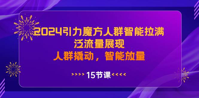 （8736期）2024引力魔方人群智能拉满，​泛流量展现，人群撬动，智能放量-讯领网创