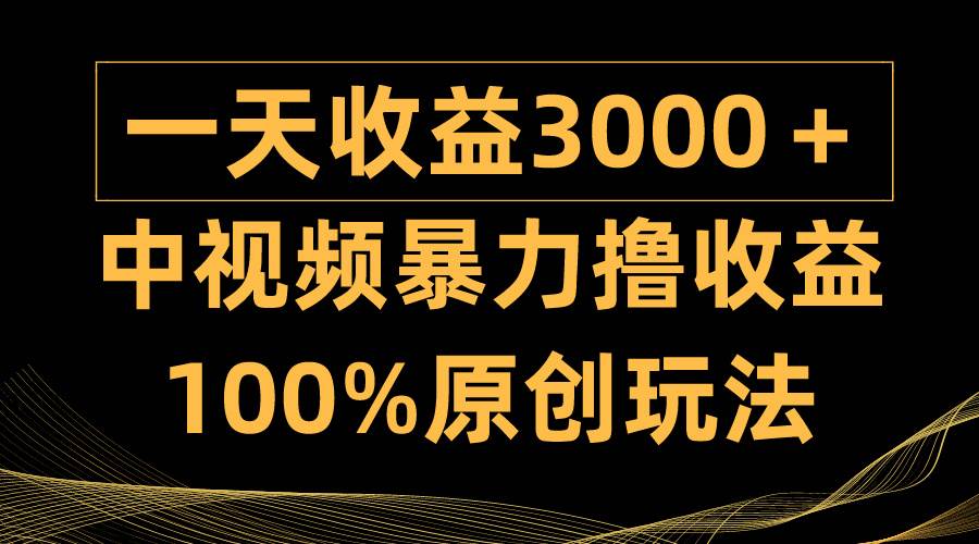 中视频暴力撸收益，日入3000＋，100%原创玩法，小白轻松上手多种变现方式-讯领网创