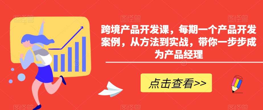 跨境产品开发课，每期一个产品开发案例，从方法到实战，带你一步步成为产品经理-讯领网创