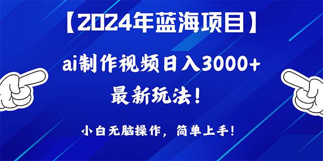 （10014期）2024年蓝海项目，通过ai制作视频日入3000+，小白无脑操作，简单上手！-讯领网创