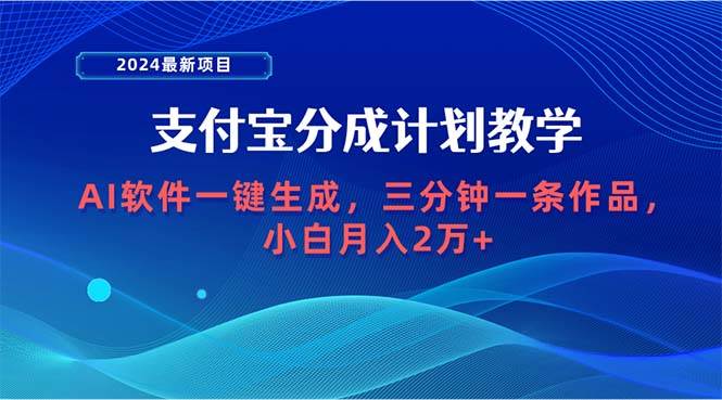 2024最新项目，支付宝分成计划 AI软件一键生成，三分钟一条作品，小白月…-讯领网创