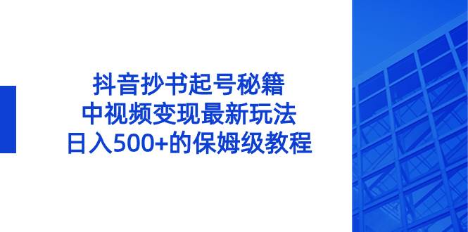 （8585期）抖音抄书起号秘籍，中视频变现最新玩法，日入500+的保姆级教程！-讯领网创