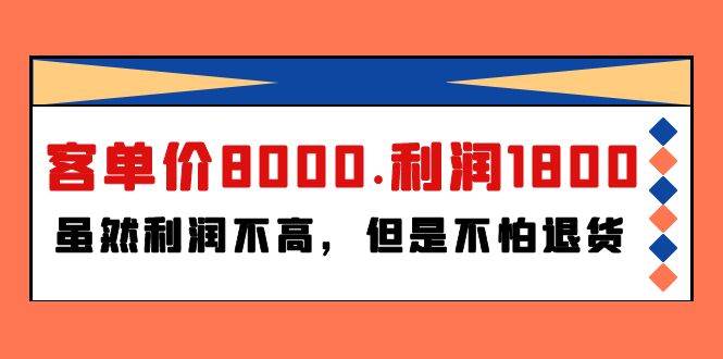 （9882期）某付费文章《客单价8000.利润1800.虽然利润不高，但是不怕退货》-讯领网创