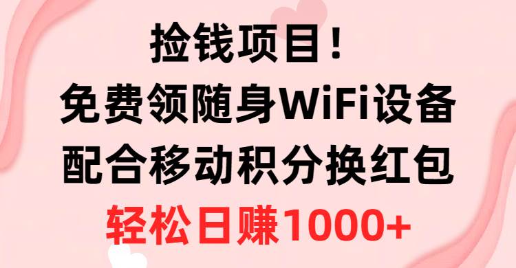 捡钱项目！免费领随身WiFi设备+移动积分换红包，有手就行，轻松日赚1000+-讯领网创