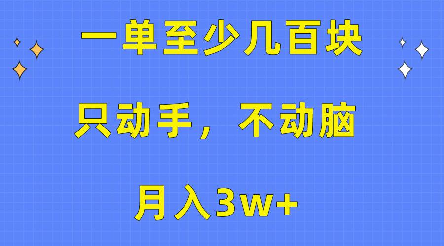 （10356期）一单至少几百块，只动手不动脑，月入3w+。看完就能上手，保姆级教程-讯领网创