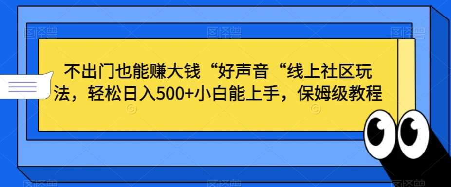 不出门也能赚大钱“好声音“线上社区玩法，轻松日入500+小白能上手，保姆级教程【揭秘】-讯领网创