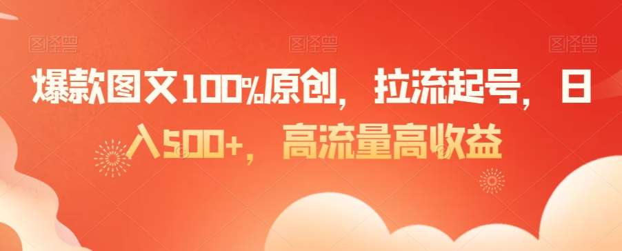 爆款图文100%原创，拉流起号，日入500+，高流量高收益【揭秘】-讯领网创