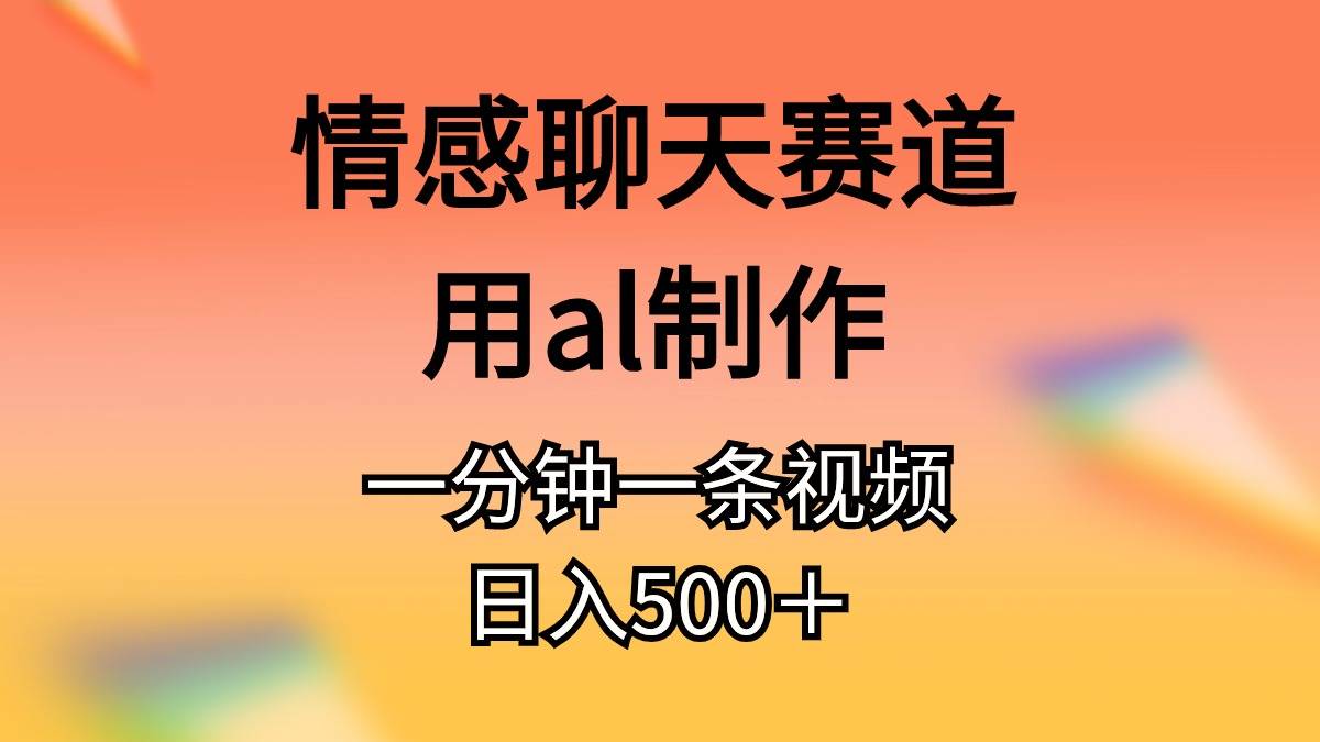 情感聊天赛道用al制作一分钟一条视频日入500＋-讯领网创