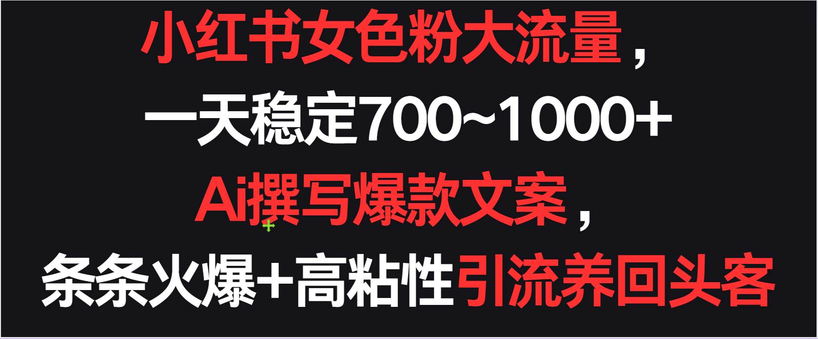 小红书女色粉流量，一天稳定700~1000+  Ai撰写爆款文案条条火爆，高粘性引流养回头客-讯领网创