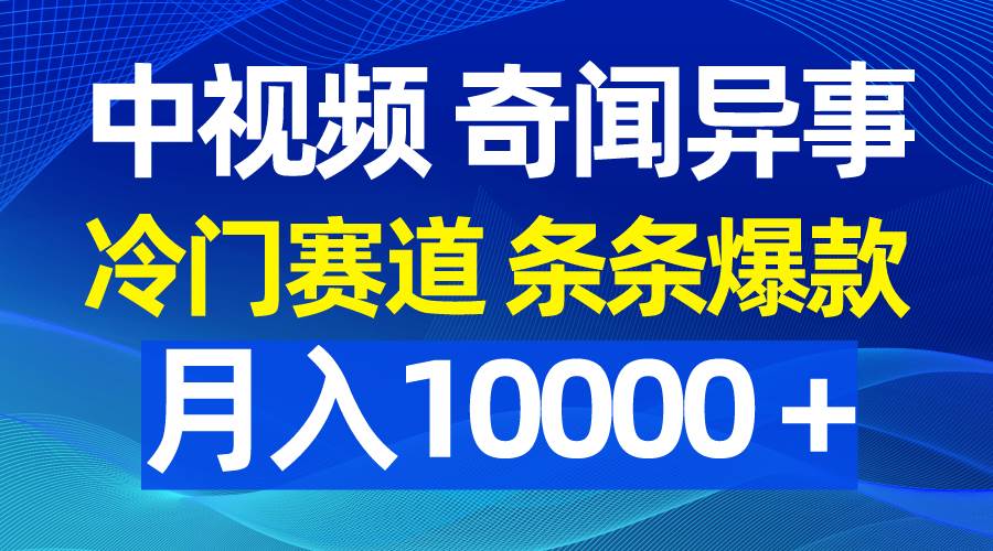 中视频奇闻异事，冷门赛道条条爆款，月入10000＋-讯领网创