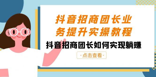 （8538期）抖音-招商团长业务提升实操教程，抖音招商团长如何实现躺赚（38节）-讯领网创