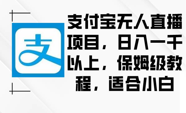 支付宝无人直播项目，日入一千以上，保姆级教程，适合小白-讯领网创