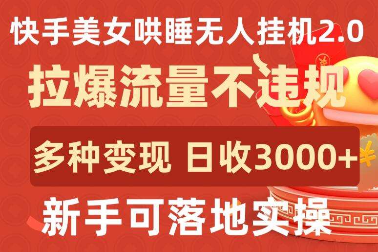 快手美女哄睡无人挂机2.0.拉爆流量不违规，多种变现途径，日收3000+，新手可落地实操【揭秘】-讯领网创