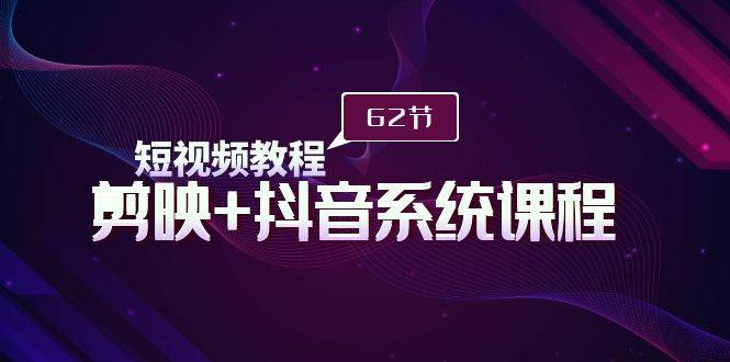 （9410期）短视频教程之剪映+抖音系统课程，剪映全系统教学（62节课）-讯领网创