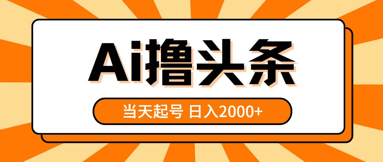 （10792期）AI撸头条，当天起号，第二天见收益，日入2000+-讯领网创