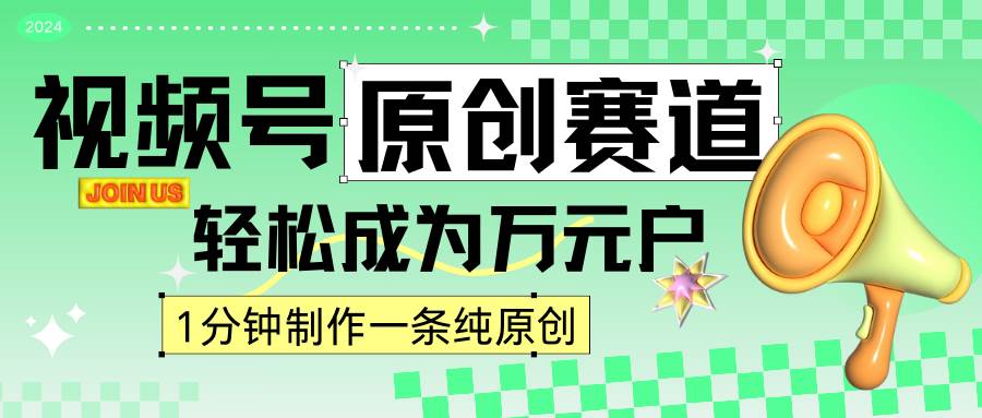 2024视频号最新原创赛道，1分钟一条原创作品，日入4位数轻轻松松-讯领网创