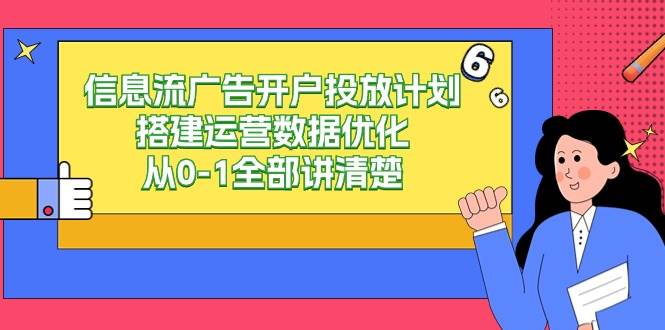 （9253期）信息流-广告开户投放计划搭建运营数据优化，从0-1全部讲清楚-讯领网创