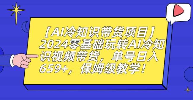 【AI冷知识带货项目】2024零基础玩转AI冷知识视频带货，单号日入659+，保姆级教学【揭秘】-讯领网创