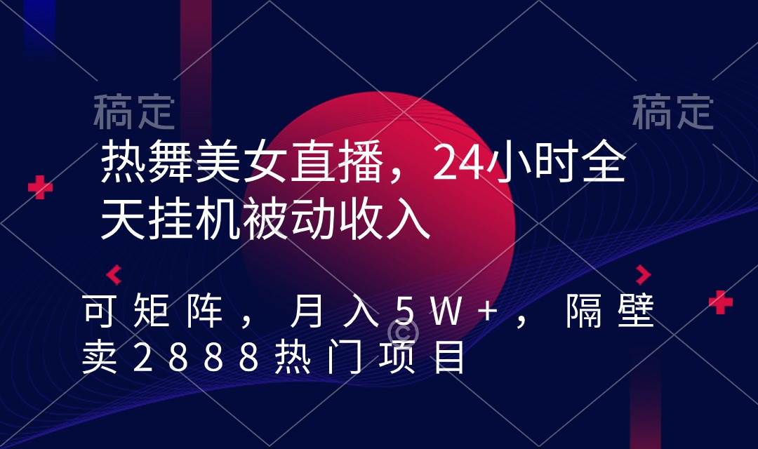 （9044期）热舞美女直播，24小时全天挂机被动收入，可矩阵 月入5W+隔壁卖2888热门项目-讯领网创