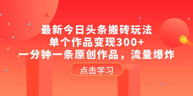 最新今日头条搬砖玩法，单个作品变现300+，一分钟一条原创作品，流量爆炸-讯领网创