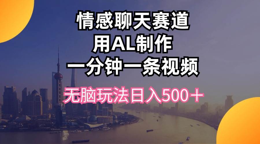 情感聊天赛道用al制作一分钟一条视频无脑玩法日入500＋-讯领网创