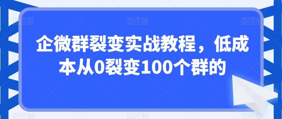 企微群裂变实战教程，低成本从0裂变100个群的-讯领网创