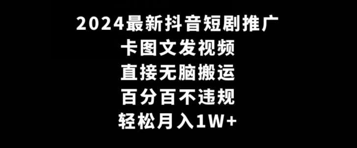 2024最新抖音短剧推广，卡图文发视频，直接无脑搬，百分百不违规，轻松月入1W+【揭秘】-讯领网创