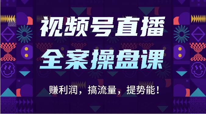 视频号直播全案操盘课：赚利润，搞流量，提势能！（16节课）-讯领网创