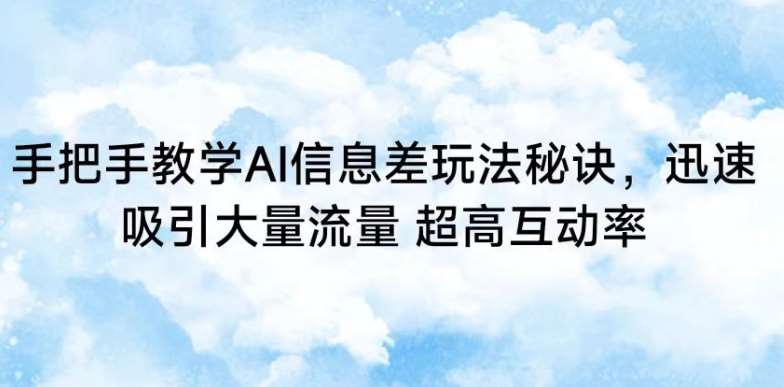 手把手教学AI信息差玩法秘诀，迅速吸引大量流量，超高互动率【揭秘】-讯领网创