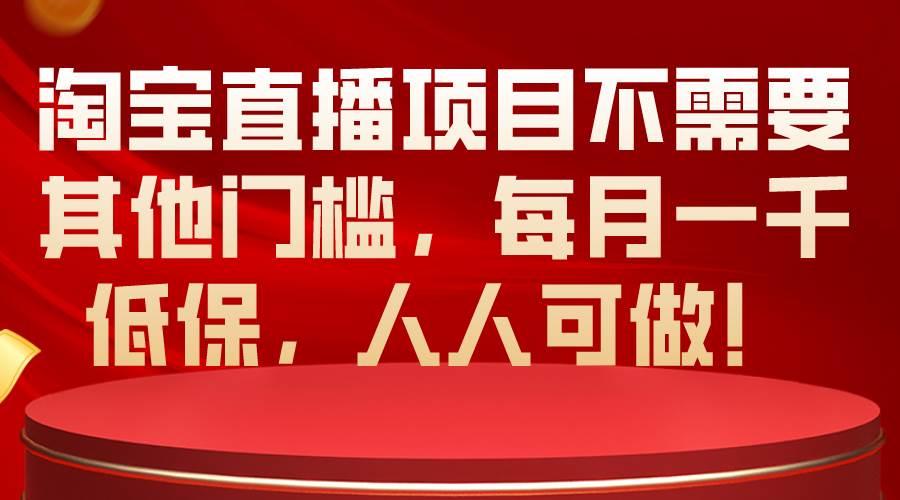 （10614期）淘宝直播项目不需要其他门槛，每月一千低保，人人可做！-讯领网创