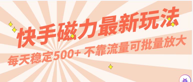 每天稳定500+，外面卖2980的快手磁力最新玩法，不靠流量可批量放大，手机电脑都可操作-讯领网创