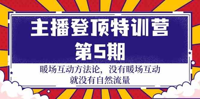 主播登顶特训营第5期：暖场互动方法论 没有暖场互动就没有自然流量（30节）-讯领网创