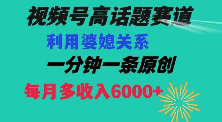 视频号流量赛道{婆媳关系}玩法话题高播放恐怖一分钟一条每月额外收入6000+【揭秘】-讯领网创