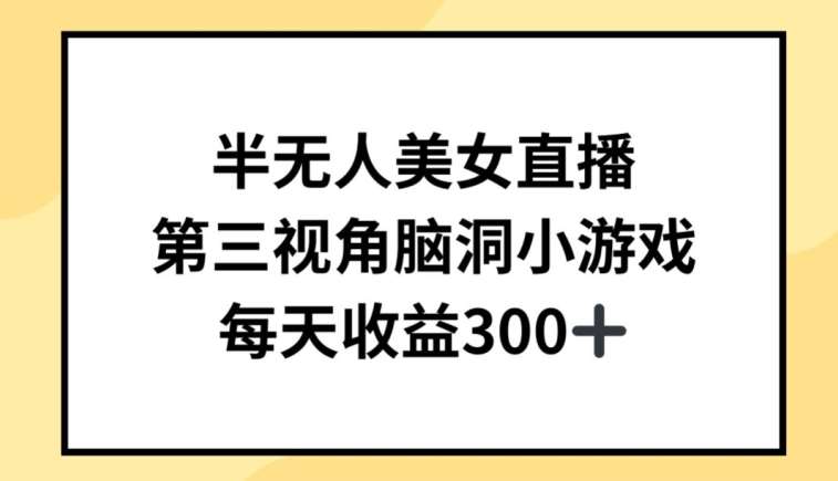 半无人美女直播，第三视角脑洞小游戏，每天收益300+【揭秘】-讯领网创