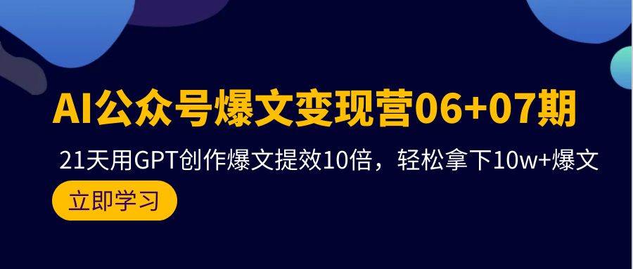 AI公众号爆文变现营06+07期，21天用GPT创作爆文提效10倍，轻松拿下10w+爆文-讯领网创