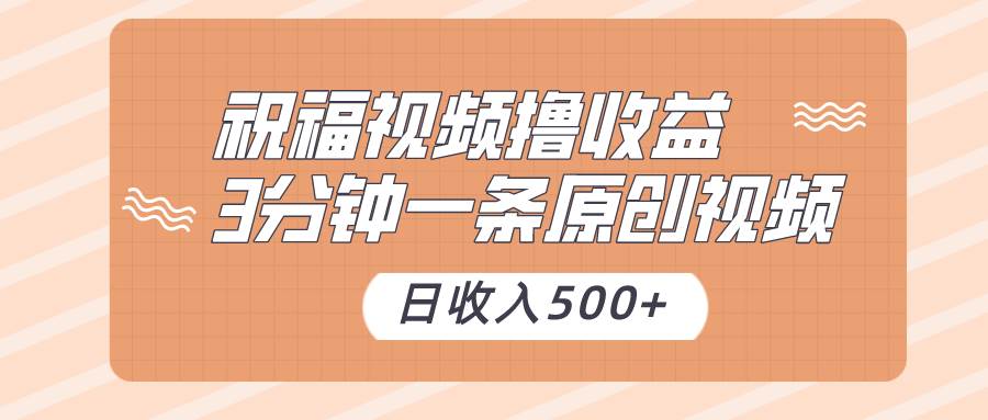 祝福视频撸收益，3分钟一条原创视频，日收入500+（附送素材）-讯领网创